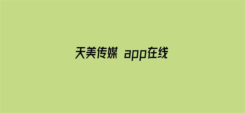 天美传媒 app在线观看免费